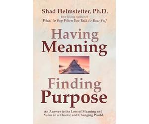 Having Meaning, Finding Purpose: An Answer to the Loss of Meaning and Value in a Chaotic and Changing World.
