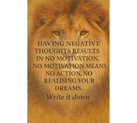 Having negative thoughts results in NO motivation, NO motivation, NO realizing your dream. Write it down, make it happen.
