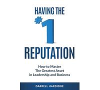 Having the No# 1 Reputation: How to Master the Greatest Asset in Leadership and Business