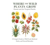 Hawaii and the Tropical Pacific: A Forager’s Guide to Wild Food, Medicinal Herbs, and Natural Remedies (Where the Wild Plants Grow: Illustrated Foraging Guides)