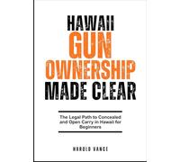 HAWAII GUN OWNERSHIP MADE CLEAR: The Legal Path to Concealed and Open Carry in Hawaii for Beginners