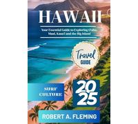 HAWAII TRAVEL GUIDE 2025: YOUR ESSENTIAL GUIDE TO EXPLORING O'AHU, MAUI, KAUA'I AND THE BIG ISLAND