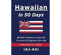 Hawaiian in 50 Days: 50 Daily Grammar Lessons and Exercises for Beginners (A1-A2) (Hawaiian Short Stories (CEFR Leveled Language Learning))