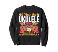 Hawaiian Ukulele Uke I Play The Ukulele Because I Like It, Sweatshirt