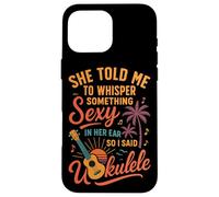 Hawaiian Ukulele Uke She Told Me To Whisper Something Sexy Case for iPhone 16 Pro Max