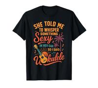 Hawaiian Ukulele Uke She Told Me to Whisper Something Sexy T-Shirt