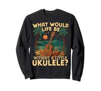 Hawaiian Ukulele Uke What Would Life Be Without A Little Sweatshirt