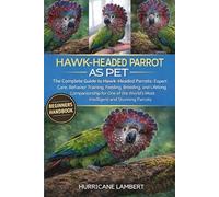 HAWK-HEADED PARROT AS PET: The Complete Guide to Hawk-Headed Parrots: Expert Care, Behavior Training, Feeding, Breeding, and Lifelong Companionship ... World’s Most Intelligent and Stunning Parrots