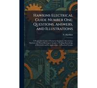 Hawkins Electrical Guide Number One: Questions, Answers, and Illustrations: A Progressive Course of Study for Engineers, Electricians, Students and ... and Its Applications; A Practical Treatise