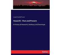 Haworth - Past and Present: A history of Haworth, Stanbury and Oxenhope