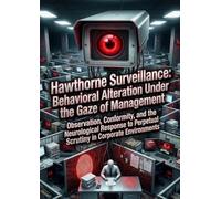 Hawthorne Surveillance: Behavioral Alteration Under the Gaze of Management: Observation, Conformity, and the Neurological Response to Perpetual Scrutiny in Corporate Environments