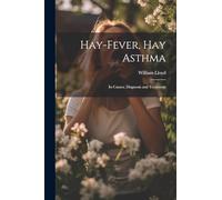 Hay-Fever, Hay Asthma: Its Causes, Diagnosis and Treatment