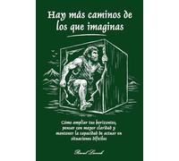 Hay más caminos de los que imaginas: Cómo ampliar tus horizontes, pensar con mayor claridad y mantener la capacidad de actuar en situaciones difíciles