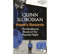 Hayek's Bastards: The Neoliberal Roots of the Populist Right