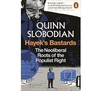 Hayek's Bastards: The Neoliberal Roots of the Populist Right