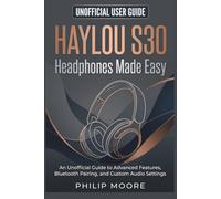 HAYLOU S30 HEADPHONES MADE EASY: An Unofficial Guide to Advanced Features, Bluetooth Pairing, and Custom Audio Settings (The Ultimate Tech Handbook)