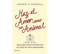 Haz el amor como un animal: Seis pasos para transformar la rutina en sexo apasionado (Prácticos)