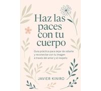 Haz las paces con tu cuerpo: Guía práctica para dejar de odiarte y reconectar con tu imagen a través del amor y el respeto