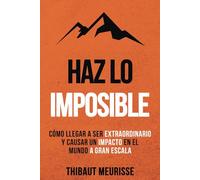 Haz Lo Imposible: Cómo llegar a ser extraordinario y causar un impacto en el mundo a gran escala