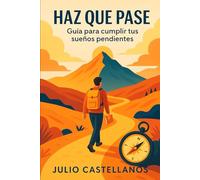 HAZ QUE PASE: Guía para cumplir tus sueños pendientes.