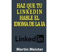 Haz que tu LinkedIn hable el idioma de la IA (Domina el éxito en LinkedIn con Inteligencia Artificial)