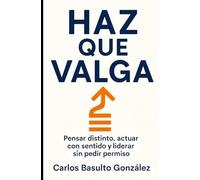 Haz que Valga: Pensar distinto, actuar con sentido y liderar sin pedir permiso