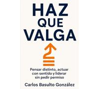 Haz que Valga: Pensar distinto, actuar con sentido y liderar sin pedir permiso