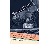 Hazel Scott: The Pioneering Journey of a Jazz Pianist, from Cafe Society to Hollywood to HUAC: The Pioneering Journey of a Jazz Pianist, from Café Society to Hollywood to HUAC