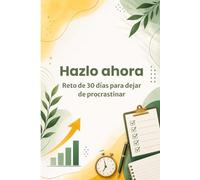 Hazlo ahora: reto de 30 días para dejar de procrastinar: 30 días para dejar de procrastinar, crear disciplina y construir hábitos de acción con un método práctico diario