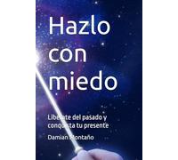 Hazlo con miedo: Libérate del pasado y conquista tu presente