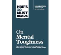 HBR's 10 Must Reads on Mental Toughness (with bonus interview "Post-Traumatic Growth and Building Resilience" with Martin Seligman) (HBR's 10 Must Reads)