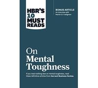 HBR's 10 Must Reads on Mental Toughness (with bonus interview "Post-Traumatic Growth and Building Resilience" with Martin Seligman) (HBR's 10 Must Reads)