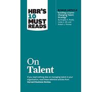 HBR's 10 Must Reads on Talent (with bonus article "Building a Game-Changing Talent Strategy" by Douglas A. Ready, Linda A. Hill, and Robert J. Thomas)