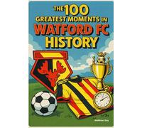 he 100 Greatest Moments in Watford FC History