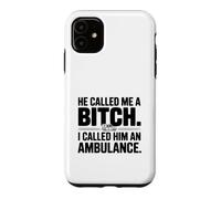 He Called Me a Bitch, I Called Him an Ambulance Case for iPhone 11