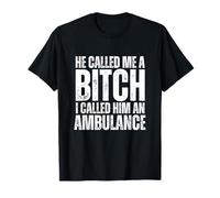 He Called Me A Bitch So I Called Him an Ambulance T-Shirt