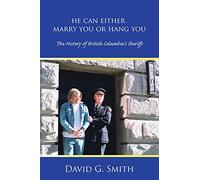He Can Either Marry You or Hang You: The History of British Columbia's Sheriffs