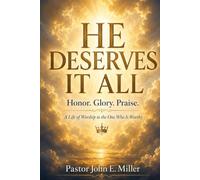 HE DESERVES IT ALL: Honor. Glory. Praise. A Life of Worship to the One Who Is Worthy