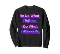 He Do What I Tell Him and I Do What I Wanna Do Sweatshirt