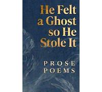 He Felt a Ghost, So He Stole It: Prose Poems
