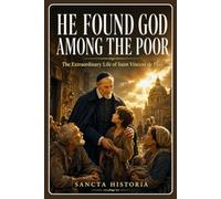 He Found God Among The Poor: The Extraordinary Life of Saint Vincent de Paul