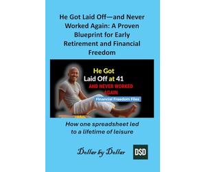 He Got Laid Off-and Never Worked Again: A Proven Blueprint for Early Retirement and Financial Freedom: How one spreadsheet led to a lifetime of ... stories of people Escaping the rat race)