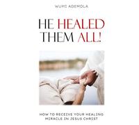 He Healed Them All!: How To Receive Your Healing Miracle In Jesus Christ