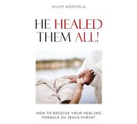 He Healed Them All!: How To Receive Your Healing Miracle In Jesus Christ