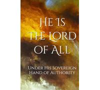 He Is The Lord of All: Under His Sovereign Hand of Authority