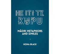 He Iti te Kupu BILINGUAL: Māori metaphors and similes: Maori Metaphors and Similes