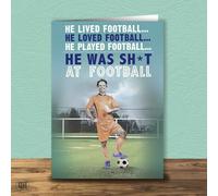 He Lived Football... He Was Sh*t At Football - Funny Football Card