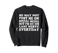 He May Not Post Me On Social Media But I'm On His Last Nerve Sweatshirt
