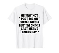 He May Not Post Me On Social Media But I'm On His Last Nerve T-Shirt