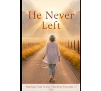 He Never Left: Finding God in the Hardest Seasons of Life